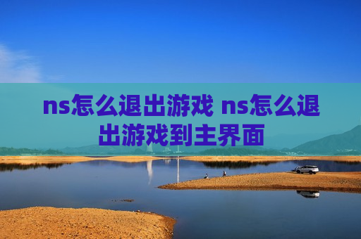 ns怎么退出游戏 ns怎么退出游戏到主界面