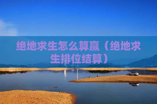 绝地求生怎么算赢（绝地求生排位结算）