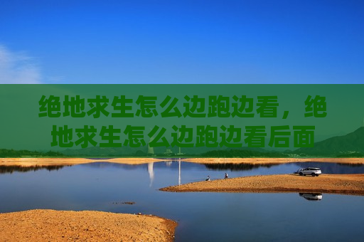 绝地求生怎么边跑边看，绝地求生怎么边跑边看后面
