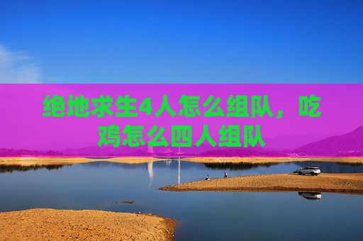 绝地求生4人怎么组队，吃鸡怎么四人组队