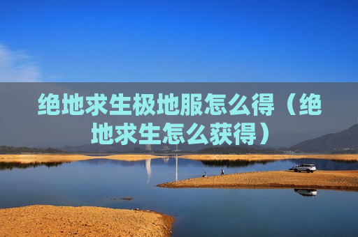 绝地求生极地服怎么得（绝地求生怎么获得）