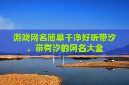 游戏网名简单干净好听带汐，带有汐的网名大全
