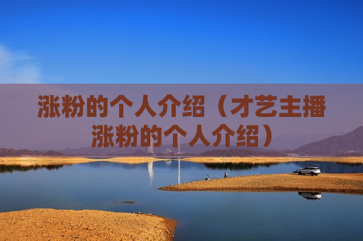 涨粉的个人介绍（才艺主播涨粉的个人介绍）