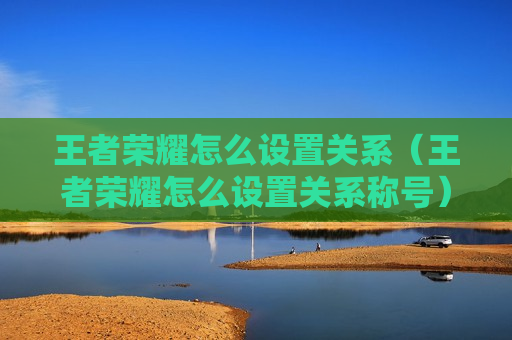 王者荣耀怎么设置关系（王者荣耀怎么设置关系称号）