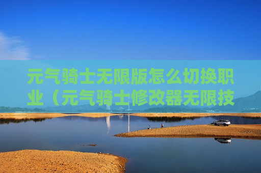 元气骑士无限版怎么切换职业（元气骑士修改器无限技能）