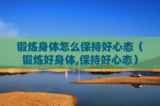 锻炼身体怎么保持好心态（锻炼好身体,保持好心态）
