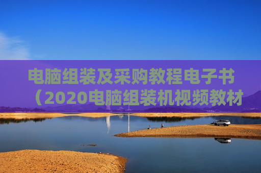 电脑组装及采购教程电子书（2020电脑组装机视频教材）