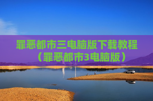 罪恶都市三电脑版下载教程（罪恶都市3电脑版）