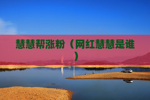 慧慧帮涨粉（网红慧慧是谁）