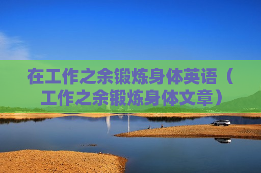 在工作之余锻炼身体英语（工作之余锻炼身体文章）