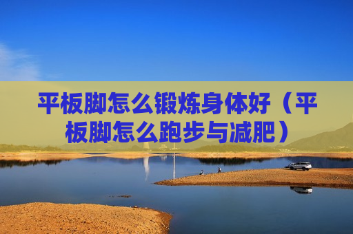 平板脚怎么锻炼身体好（平板脚怎么跑步与减肥）