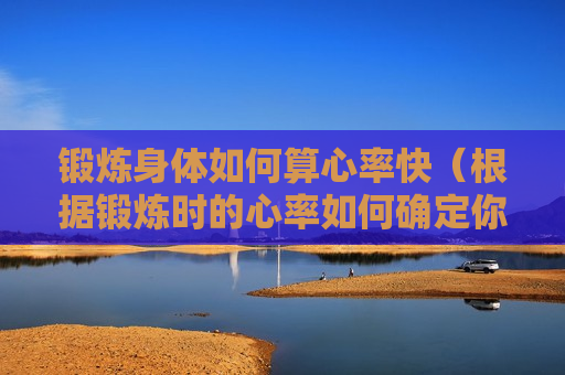 锻炼身体如何算心率快（根据锻炼时的心率如何确定你的运动负荷）