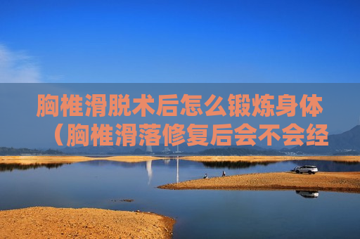 胸椎滑脱术后怎么锻炼身体（胸椎滑落修复后会不会经常滑落）