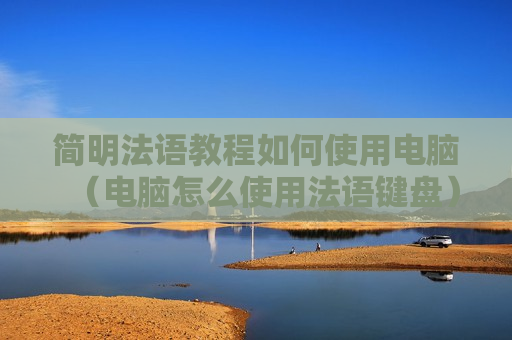 简明法语教程如何使用电脑（电脑怎么使用法语键盘）