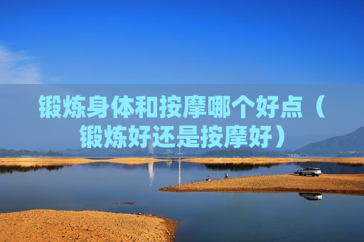 锻炼身体和按摩哪个好点（锻炼好还是按摩好）