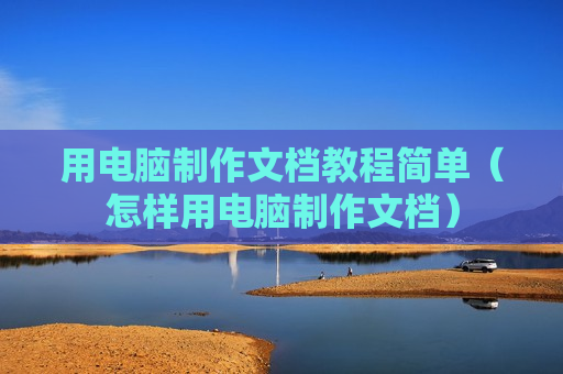 用电脑制作文档教程简单（怎样用电脑制作文档）