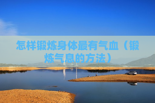 怎样锻炼身体最有气血（锻炼气息的方法）