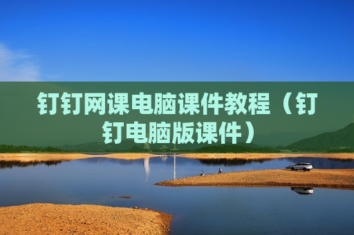 钉钉网课电脑课件教程（钉钉电脑版课件）