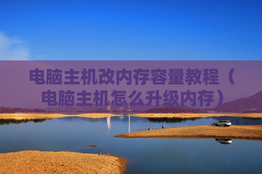 电脑主机改内存容量教程（电脑主机怎么升级内存）