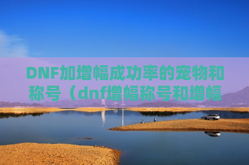 DNF加增幅成功率的宠物和称号（dnf增幅称号和增幅宠物哪里拿）