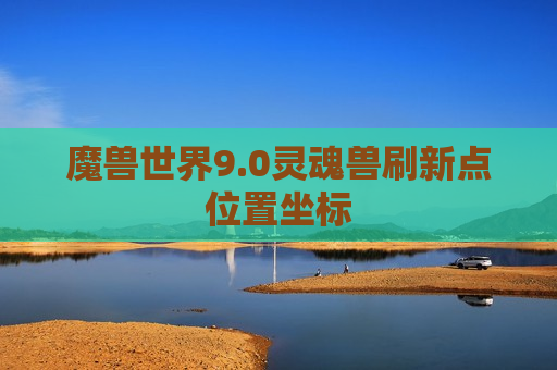 魔兽世界9.0灵魂兽刷新点位置坐标