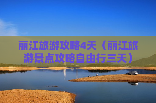 丽江旅游攻略4天（丽江旅游景点攻略自由行三天）