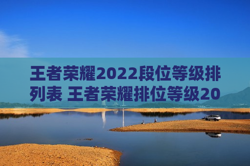 王者荣耀2022段位等级排列表 王者荣耀排位等级2021