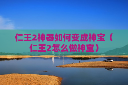仁王2神器如何变成神宝（仁王2怎么做神宝）
