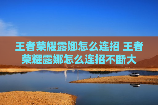 王者荣耀露娜怎么连招 王者荣耀露娜怎么连招不断大