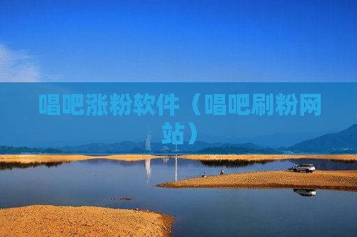 唱吧涨粉软件（唱吧刷粉网站）