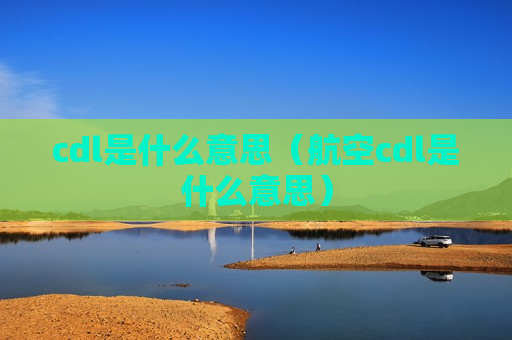 cdl是什么意思（航空cdl是什么意思）