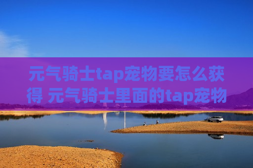 元气骑士tap宠物要怎么获得 元气骑士里面的tap宠物怎么获得