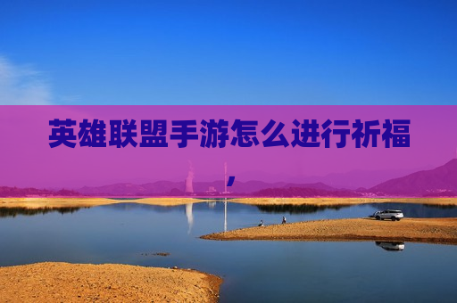 英雄联盟手游怎么进行祈福，