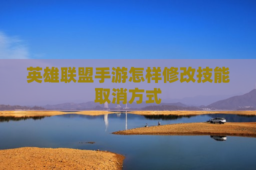 英雄联盟手游怎样修改技能取消方式