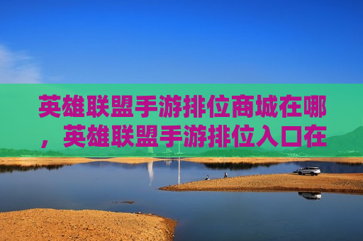 英雄联盟手游排位商城在哪，英雄联盟手游排位入口在哪
