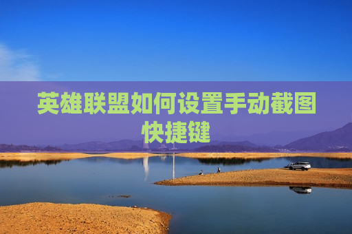 英雄联盟如何设置手动截图快捷键