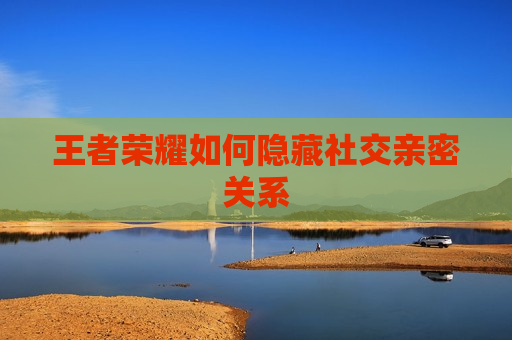 王者荣耀如何隐藏社交亲密关系