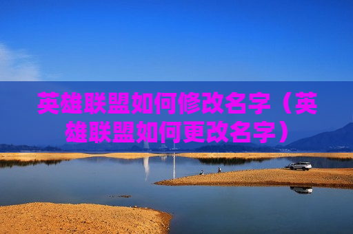 英雄联盟如何修改名字（英雄联盟如何更改名字）