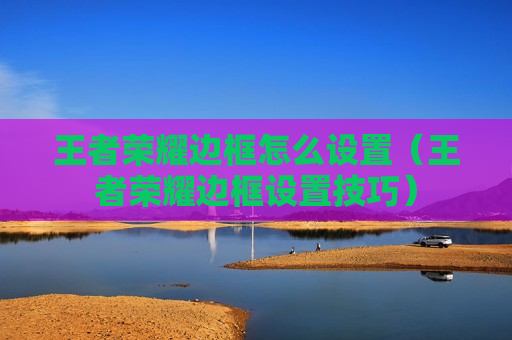 王者荣耀边框怎么设置（王者荣耀边框设置技巧）