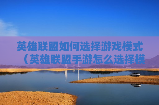 英雄联盟如何选择游戏模式（英雄联盟手游怎么选择模式）