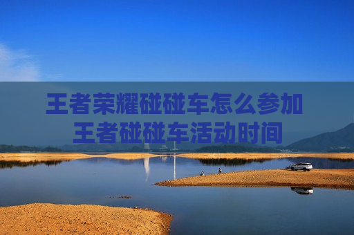 王者荣耀碰碰车怎么参加 王者碰碰车活动时间