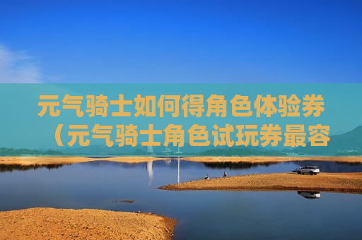 元气骑士如何得角色体验券（元气骑士角色试玩券最容易获得方法）
