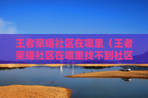 王者荣耀社区在哪里（王者荣耀社区在哪里找不到社区）