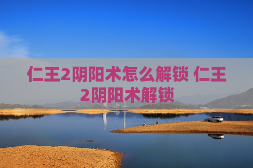 仁王2阴阳术怎么解锁 仁王2阴阳术解锁