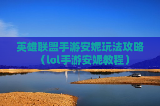 英雄联盟手游安妮玩法攻略（lol手游安妮教程）