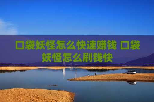 口袋妖怪怎么快速赚钱 口袋妖怪怎么刷钱快