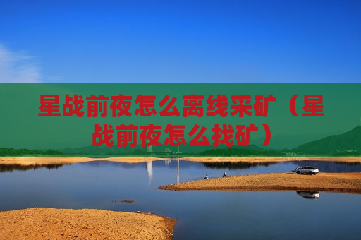 星战前夜怎么离线采矿（星战前夜怎么找矿）
