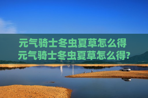 元气骑士冬虫夏草怎么得 元气骑士冬虫夏草怎么得?