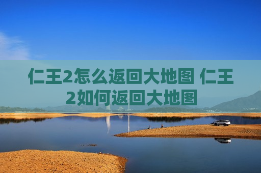 仁王2怎么返回大地图 仁王2如何返回大地图