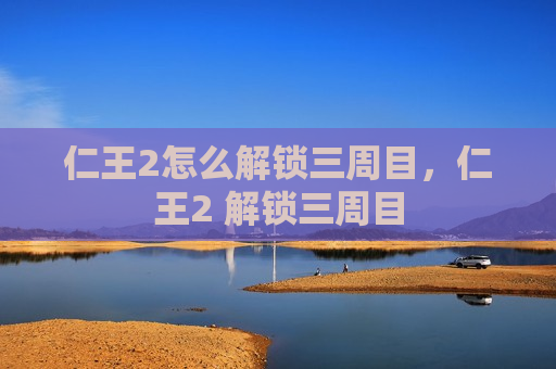 仁王2怎么解锁三周目，仁王2 解锁三周目